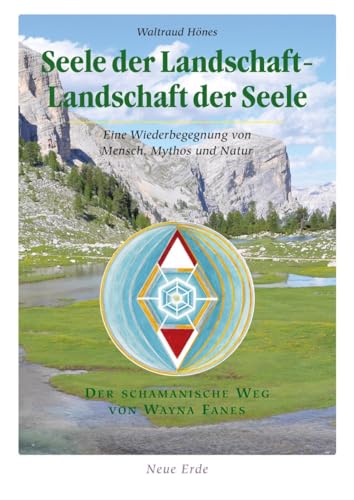 Seele der Landschaft – Landschaft der Seele: Eine Wiederbegegnung von Mensch, Mythos und Natur – Der Schamanische Weg von Wayna Fanes von Neue Erde GmbH