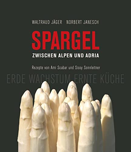 Spargel zwischen Alpen und Adria: Erde Wachstum Ernte Küche / Rezepte von Ami Scabar und Sissy Sonnleitner Spargel zwischen Alpen und Adria: Erde Wachstum Ernte Küche / Rezepte von Ami Scabar und Sissy Sonnleitner
