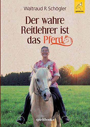 Der wahre Reitlehrer ist das Pferd: Glückliche Partnerschaft mit dem Pferd Der wahre Reitlehrer ist das Pferd: Glückliche Partnerschaft mit dem Pferd