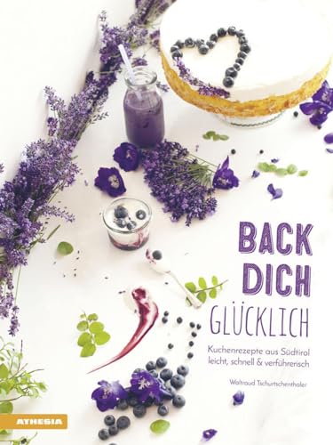 Back dich glücklich: Kuchenrezepte aus Südtirol - leicht, schnell & verführerisch von Athesia Tappeiner Verlag