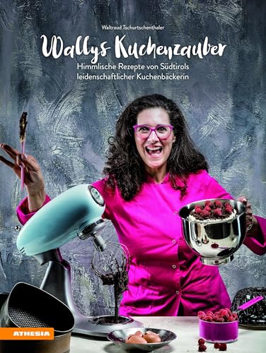 Wallys Kuchenzauber: Himmlische Rezepte von Südtirols leidenschaftlicher Kuchenbäckerin von Athesia Tappeiner Verlag