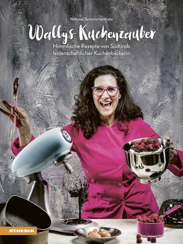 Wallys Kuchenzauber: Himmlische Rezepte von Südtirols leidenschaftlicher Kuchenbäckerin