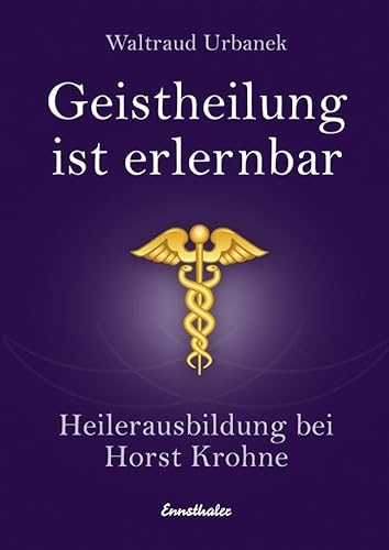 Geistheilung ist erlernbar: Heilerausbildung bei Horst Krohne: Heilerausbildung bei Horst Krone von Ennsthaler GmbH + Co. Kg