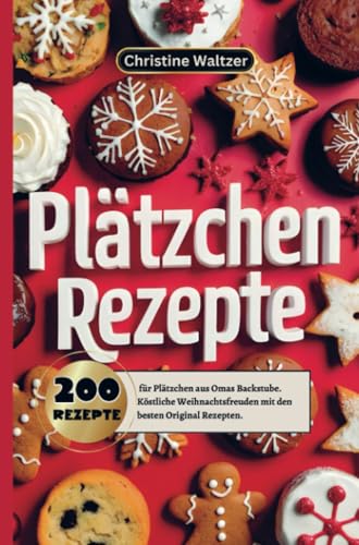 Plätzchen Rezepte: 200 Rezepte für Plätzchen aus Omas Backstube. Köstliche Weihnachtsfreuden mit den besten Original Rezepten. Plätzchen Rezepte: 200 Rezepte für Plätzchen aus Omas Backstube. Köstliche Weihnachtsfreuden mit den besten Original Rezepten.