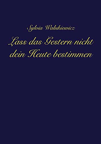 Lass das Gestern nicht dein Heute bestimmen: Transformiere deine Emotionen, akzeptiere deine Verletzlichkeit und lebe deine wahre Essenz ... von tredition