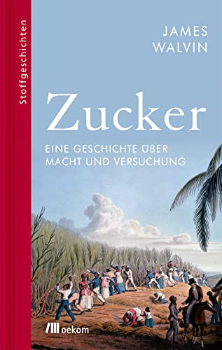 Zucker: Eine Geschichte über Macht und Versuchung. Versklavung, Fettleibigkeit und globale Veränderung durch Zucker (Stoffgeschichten, Band 12) von Oekom Verlag GmbH