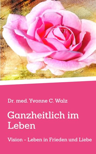 Ganzheitlich im Leben: Vision - Leben in Frieden und Liebe von Independently published