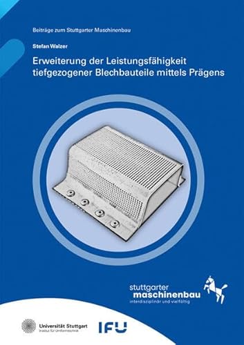 Erweiterung der Leistungsfähigkeit tiefgezogener Blechbauteile mittels Prägens (Beiträge zum Stuttgarter Maschinenbau) von Fraunhofer Verlag