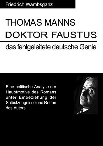 Thomas Mann Doktor Faustus das fehlgeleitete deutsche Genie: Eine politische Analyse der Hauptmotive des Romans unter Einbeziehung der Selbstzeugnisse und Reden das Autors Thomas Mann Doktor Faustus das fehlgeleitete deutsche Genie: Eine politische Analyse der Hauptmotive des Romans unter Einbeziehung der Selbstzeugnisse und Reden das Autors