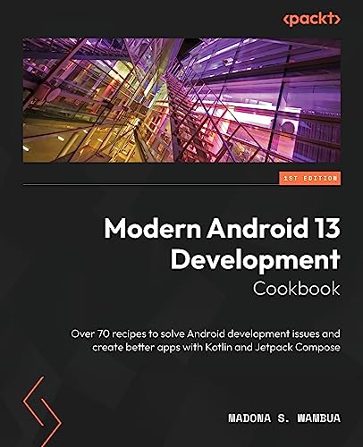 Modern Android 13 Development Cookbook: Over 70 recipes to solve Android development issues and create better apps with Kotlin and Jetpack Compose Modern Android 13 Development Cookbook: Over 70 recipes to solve Android development issues and create better apps with Kotlin and Jetpack Compose