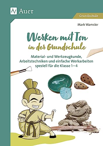 Werken mit Ton in der Grundschule: Material- und Werkzeugkunde, Arbeitstechniken und einfache Werkarbeiten speziell für Klasse 1 bis 4 von Auer Verlag in der AAP Lehrerwelt GmbH