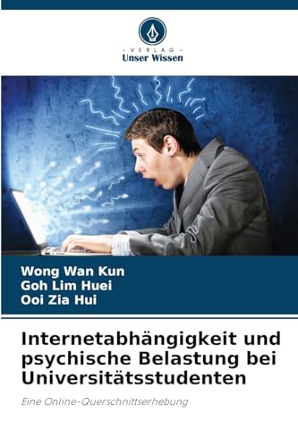 Internetabhängigkeit und psychische Belastung bei Universitätsstudenten: Eine Online-Querschnittserhebung von Verlag Unser Wissen