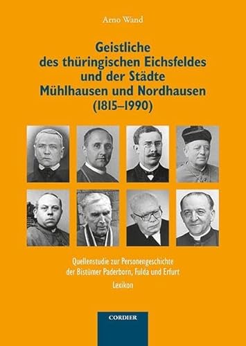 Geistliche des thüringischen Eichsfeldes und der Städte Mühlhausen und Nordhausen (1815-1990): Quellenstudie zur Personengeschichte der Bistümer Paderborn, Fulda und Erfurt von Verlag F. W. Cordier