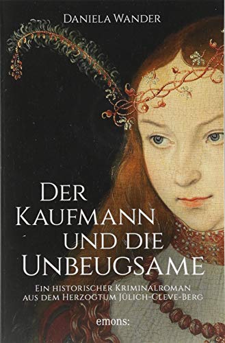 Der Kaufmann und die Unbeugsame: Ein historischer Kriminalroman aus dem Herzogtum Jülich-Cleve Der Kaufmann und die Unbeugsame: Ein historischer Kriminalroman aus dem Herzogtum Jülich-Cleve