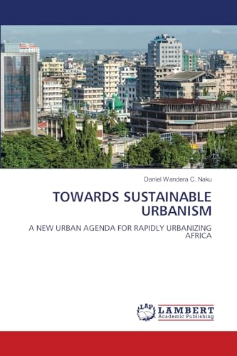 TOWARDS SUSTAINABLE URBANISM: A NEW URBAN AGENDA FOR RAPIDLY URBANIZING AFRICA.DE von OmniScriptum