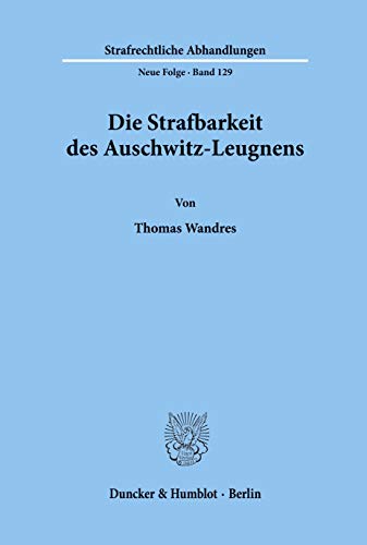 Die Strafbarkeit des Auschwitz-Leugnens. (Strafrechtliche Abhandlungen. Neue Folge; SRA 129): Dissertationsschrift von Duncker & Humblot