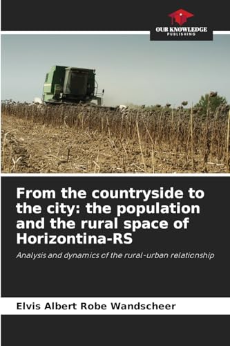 From the countryside to the city: the population and the rural space of Horizontina-RS: Analysis and dynamics of the rural-urban relationship von Our Knowledge Publishing