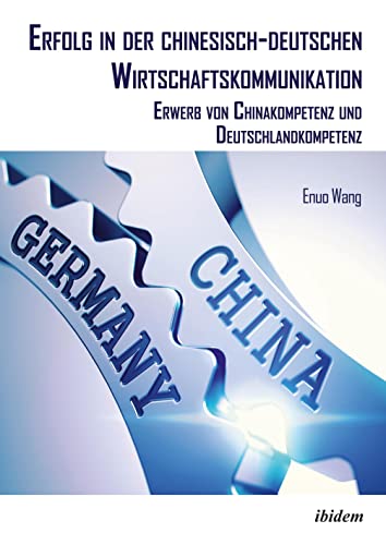 Erfolg in der chinesisch-deutschen Wirtschaftskommunikation: Erwerb von Chinakompetenz und Deutschlandkompetenz (Chinesische Perspektiven: Ökonomie, Band 3) von ibidem