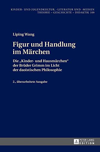 Figur und Handlung im Märchen: Die «Kinder- und Hausmärchen» der Brüder Grimm im Licht der daoistischen Philosophie 2., überarbeitete Ausgabe (Kinder- ... Theorie – Geschichte – Didaktik, Band 109)