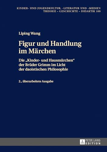 Figur und Handlung im Märchen: Die «Kinder- und Hausmärchen» der Brüder Grimm im Licht der daoistischen Philosophie 2., überarbeitete Ausgabe (Kinder- ... -literatur und -medien, Band 109) von Peter Lang Gmbh, Internationaler Verlag Der Wissenschaften