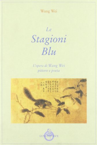 Le stagioni blu. L'opera di Wang Wei pittore e poeta (Le vie dell'armonia.Racconti e poesie) von Luni Editrice