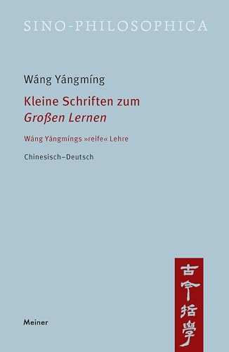 Kleine Schriften zum »Großen Lernen«: Wáng Yángmíngs »reife« Lehre (Sino-philosophica) von Meiner, F