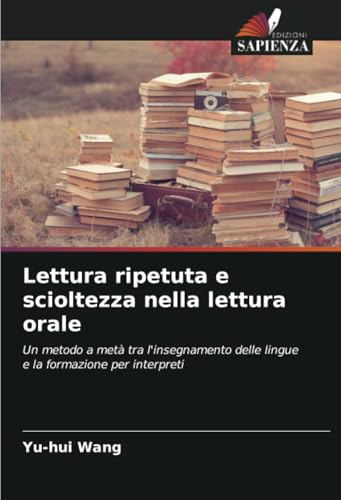 Lettura ripetuta e scioltezza nella lettura orale: Un metodo a metà tra l'insegnamento delle lingue e la formazione per interpreti von Edizioni Sapienza