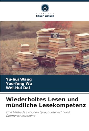 Wiederholtes Lesen und mündliche Lesekompetenz: Eine Methode zwischen Sprachunterricht und Dolmetschertraining von Verlag Unser Wissen