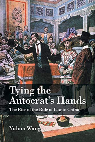 Tying the Autocrat's Hands: The Rise of the Rule of Law in China (Cambridge Studies in Comparative Politics)