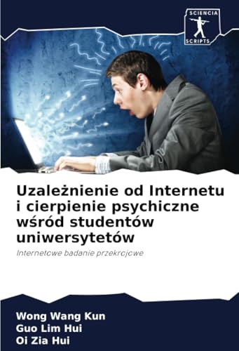 Uzależnienie od Internetu i cierpienie psychiczne wśród studentów uniwersytetów: Internetowe badanie przekrojowe von Sciencia Scripts