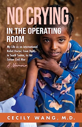 No Crying in the Operating Room: My Life as an International Relief Doctor, from Haiti, to South Sudan, to the Syrian Civil War A Memoir