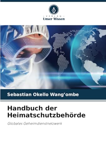 Handbuch der Heimatschutzbehörde: Globales Geheimdienstnetzwerk von Verlag Unser Wissen