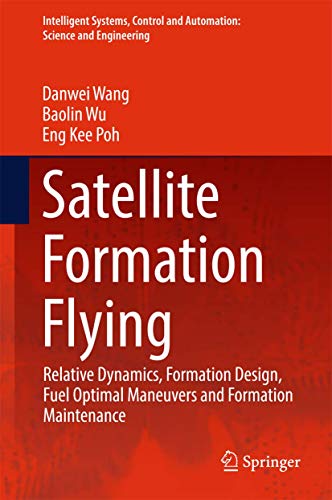 Satellite Formation Flying: Relative Dynamics, Formation Design, Fuel Optimal Maneuvers and Formation Maintenance (Intelligent Systems, Control and Automation: Science and Engineering, 87, Band 87)