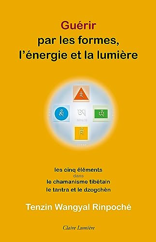Guérir par les formes, l'énergie et la lumière - Les cinq éléments dans le chamanisme tibétain, le tantra et le dzogchèn