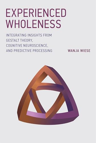 Experienced Wholeness: Integrating Insights from Gestalt Theory, Cognitive Neuroscience, and Predictive Processing (Mit Press)