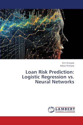 Loan Risk Prediction: Logistic Regression vs. Neural Networks: DE von LAP LAMBERT Academic Publishing