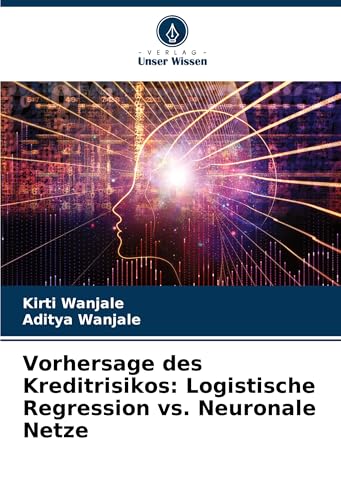 Vorhersage des Kreditrisikos: Logistische Regression vs. Neuronale Netze von Verlag Unser Wissen