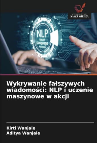 Wykrywanie fałszywych wiadomości: NLP i uczenie maszynowe w akcji: DE von Wydawnictwo Nasza Wiedza