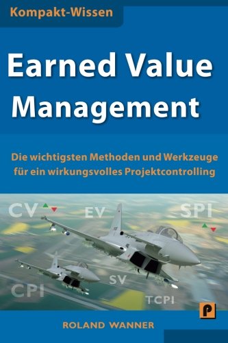 Earned Value Management: Die wichtigsten Methoden und Werkzeuge für ein wirkungsvolles Projektcontrolling