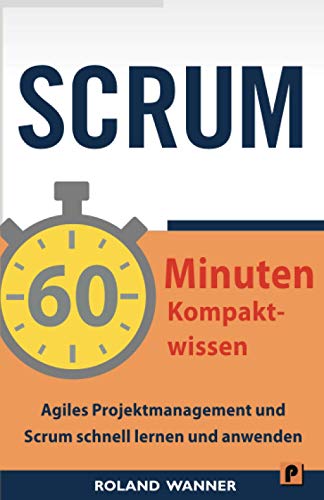 SCRUM – 60 Minuten Kompaktwissen: Agiles Projektmanagement und Scrum schnell lernen und anwenden