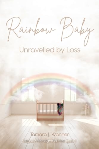 Rainbow Baby: Unravelled By Loss (Legacy Reimaged, Band 1) von Word Alive Press