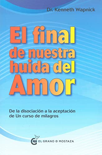 Final de nuestra huida del amor: Desde la disociación a la aceptación de Un curso de milagros von Ediciones El Grano de Mostaza S.L.