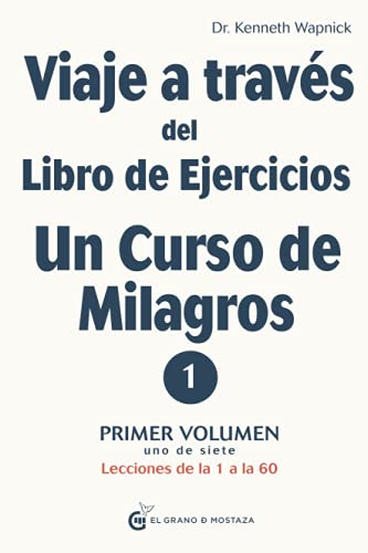 Viaje a través del Libro de Ejercicios de Un curso de milagros: Primer volumen: Primera parte — Lecciones de la 1 a la 60 (Viaje a través del Libro de Ejercicios Un Curso de Milagros, Band 1) von Ediciones El Grano de Mostaza S.L.