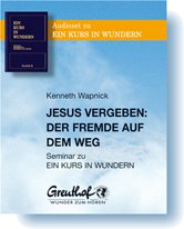 Jesus vergeben - Der Fremde auf dem Weg: Seminar zu EIN KURS IN WUNDERN Jesus vergeben - Der Fremde auf dem Weg: Seminar zu EIN KURS IN WUNDERN