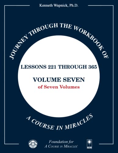 Journey through the Workbook of A Course in Miracles: Lessons 221 through 365, Volume Seven of Seven-Volumes