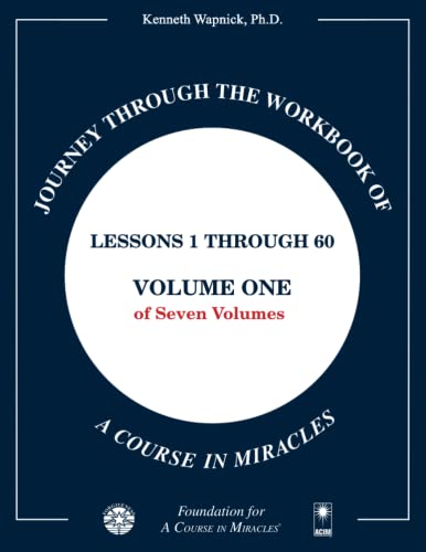 Journey through the Workbook of A Course in Miracles: Lessons 1 through 60, Volume One of Seven-Volumes Journey through the Workbook of A Course in Miracles: Lessons 1 through 60, Volume One of Seven-Volumes