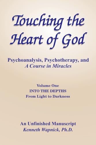 Touching the Heart of God-Psychoanalysis, Psychotherapy, and A Course in Miracles-An Unfinished Manuscript, Volume One: Into the Depths-From Light to Darkness von Foundation for "A Course in Miracles"