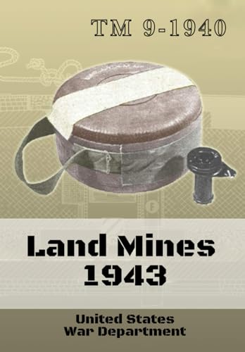TM 9-1940 Land Mines 1943: Information Of A Technical Nature Concerning Land Mines And Related Items, Such As May Be Necessary For Their Intelligent Care, Handling, And Use von Independently published