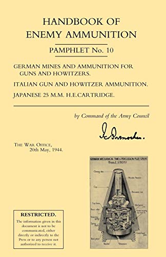 HANDBOOK OF ENEMY AMMUNITION: War Office Pamphlet No 10; German Mines and Ammunition for Guns and Howitzers. Italian Gun and Howitzer Ammunition. Japanese 25 M.M. H.E. Cartridge von Naval & Military Press