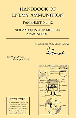 Handbook of Enemy Ammunition Pamphlet No. 12 German Gun and Mortar Ammunition.: War Office Pamphlet No 12; German Gun and Mortar Ammunition Handbook of Enemy Ammunition Pamphlet No. 12 German Gun and Mortar Ammunition.: War Office Pamphlet No 12; German Gun and Mortar Ammunition von Naval & Military Press